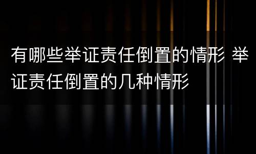 有哪些举证责任倒置的情形 举证责任倒置的几种情形