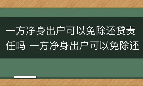 一方净身出户可以免除还贷责任吗 一方净身出户可以免除还贷责任吗法律