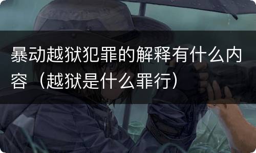 暴动越狱犯罪的解释有什么内容（越狱是什么罪行）