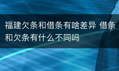 福建欠条和借条有啥差异 借条和欠条有什么不同吗