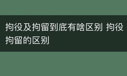 拘役及拘留到底有啥区别 拘役拘留的区别
