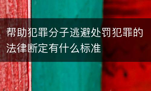 帮助犯罪分子逃避处罚犯罪的法律断定有什么标准