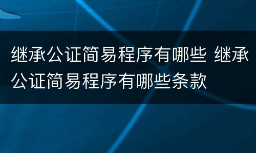 继承公证简易程序有哪些 继承公证简易程序有哪些条款