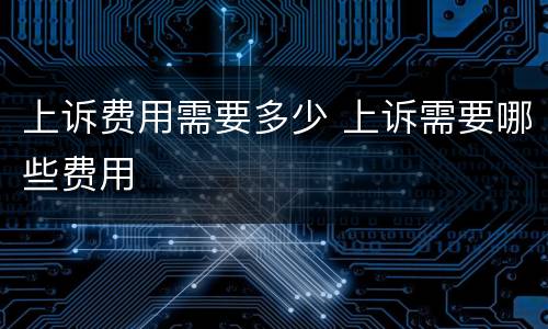 上诉费用需要多少 上诉需要哪些费用