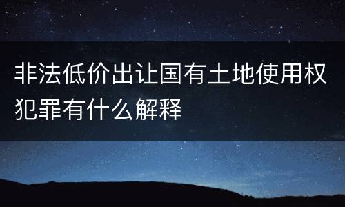 非法低价出让国有土地使用权犯罪有什么解释