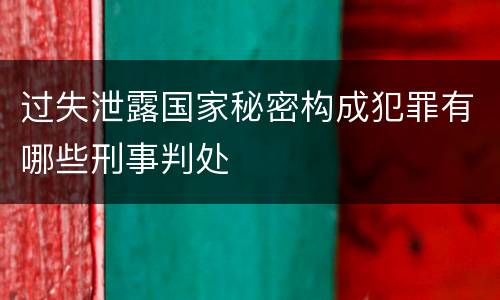 过失泄露国家秘密构成犯罪有哪些刑事判处
