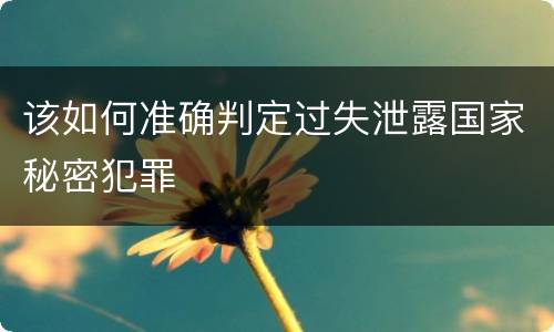 该如何准确判定过失泄露国家秘密犯罪