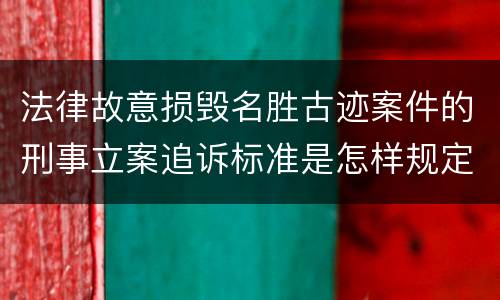 法律故意损毁名胜古迹案件的刑事立案追诉标准是怎样规定