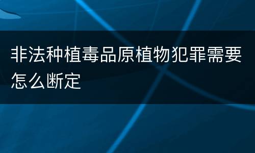 非法种植毒品原植物犯罪需要怎么断定