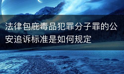 法律包庇毒品犯罪分子罪的公安追诉标准是如何规定