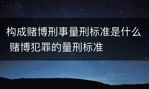 构成赌博刑事量刑标准是什么 赌博犯罪的量刑标准