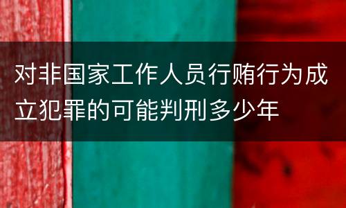 对非国家工作人员行贿行为成立犯罪的可能判刑多少年