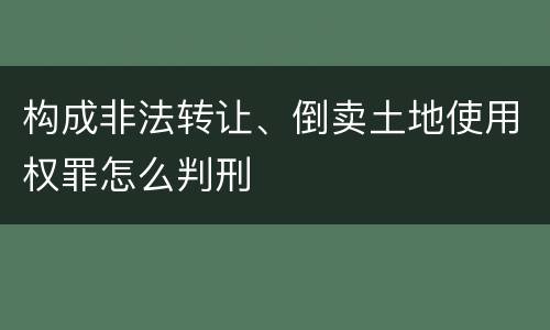 构成非法转让、倒卖土地使用权罪怎么判刑