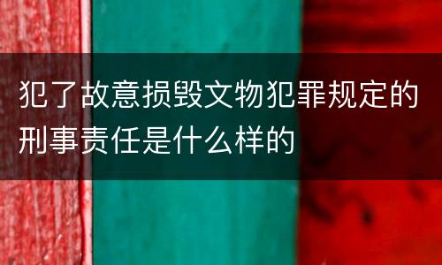 犯了故意损毁文物犯罪规定的刑事责任是什么样的