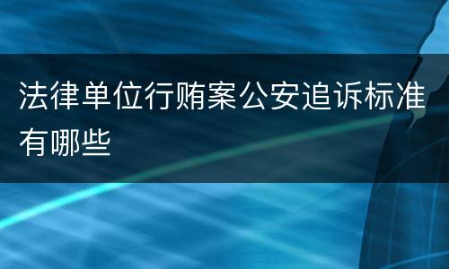 法律单位行贿案公安追诉标准有哪些