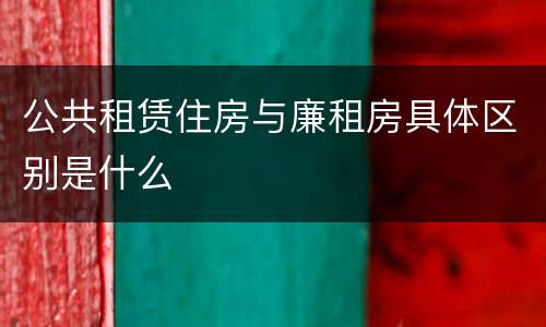 公共租赁住房与廉租房具体区别是什么