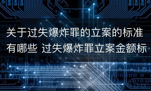 关于过失爆炸罪的立案的标准有哪些 过失爆炸罪立案金额标准