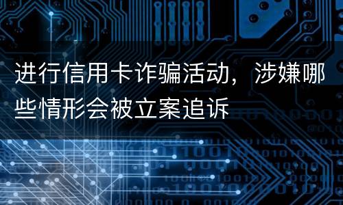 进行信用卡诈骗活动，涉嫌哪些情形会被立案追诉