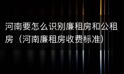 河南要怎么识别廉租房和公租房（河南廉租房收费标准）
