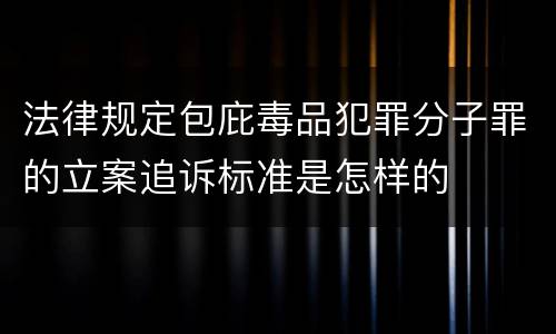 法律规定包庇毒品犯罪分子罪的立案追诉标准是怎样的