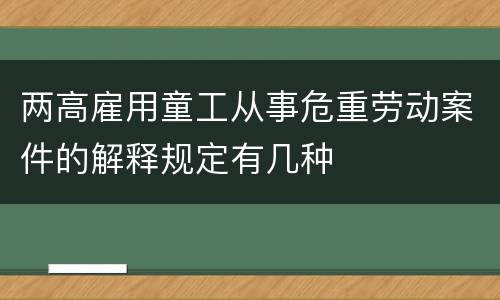 两高雇用童工从事危重劳动案件的解释规定有几种