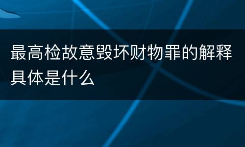 最高检故意毁坏财物罪的解释具体是什么