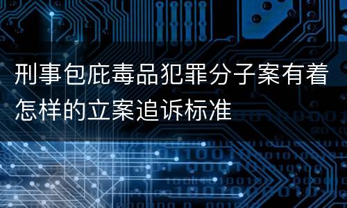 刑事包庇毒品犯罪分子案有着怎样的立案追诉标准