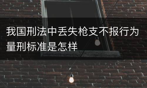 我国刑法中丢失枪支不报行为量刑标准是怎样