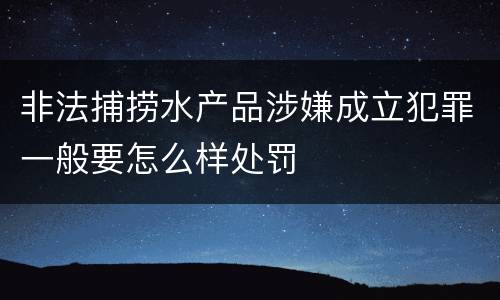 非法捕捞水产品涉嫌成立犯罪一般要怎么样处罚