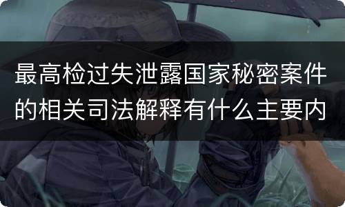 最高检过失泄露国家秘密案件的相关司法解释有什么主要内容