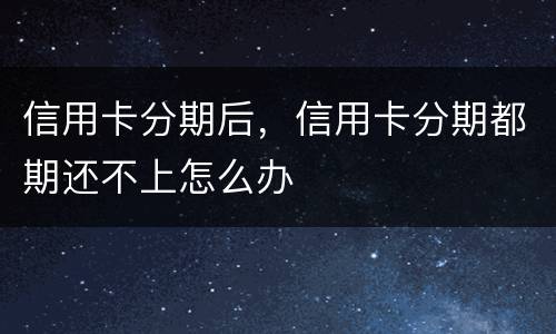 信用卡分期后，信用卡分期都期还不上怎么办