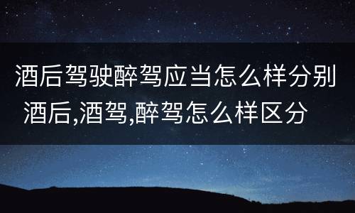 酒后驾驶醉驾应当怎么样分别 酒后,酒驾,醉驾怎么样区分