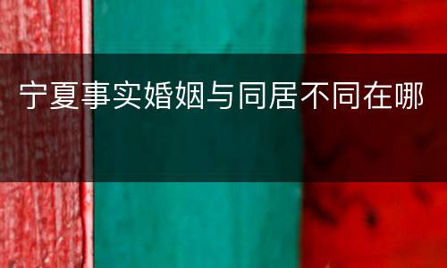 宁夏事实婚姻与同居不同在哪