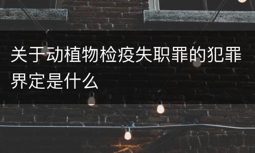 关于动植物检疫失职罪的犯罪界定是什么