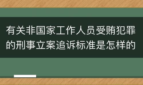 有关非国家工作人员受贿犯罪的刑事立案追诉标准是怎样的