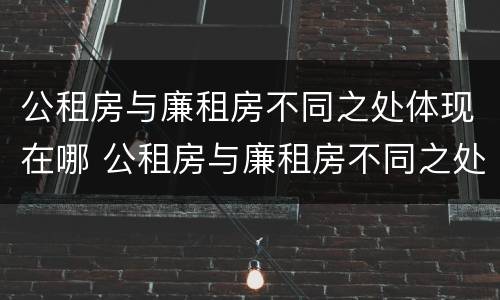 公租房与廉租房不同之处体现在哪 公租房与廉租房不同之处体现在哪方面