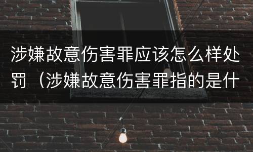 涉嫌故意伤害罪应该怎么样处罚（涉嫌故意伤害罪指的是什么）