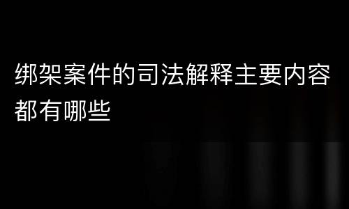 绑架案件的司法解释主要内容都有哪些