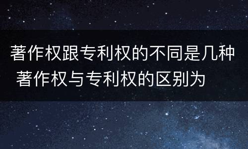 著作权跟专利权的不同是几种 著作权与专利权的区别为