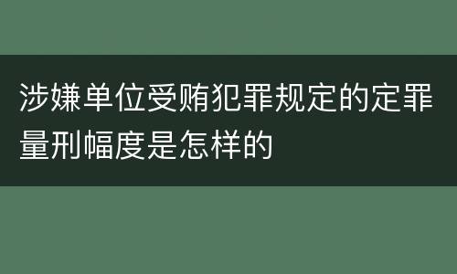 涉嫌单位受贿犯罪规定的定罪量刑幅度是怎样的