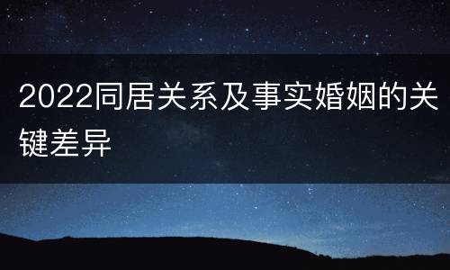 2022同居关系及事实婚姻的关键差异