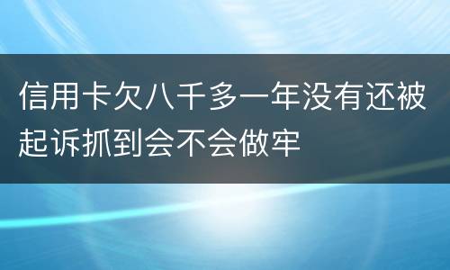 信用卡欠八千多一年没有还被起诉抓到会不会做牢