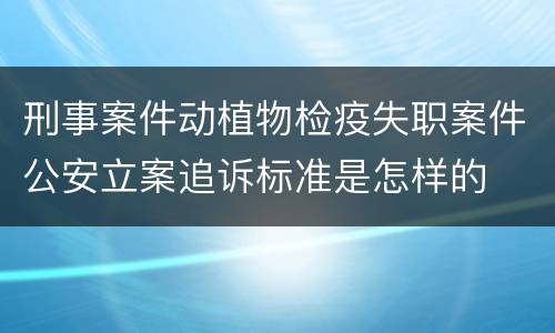 刑事案件动植物检疫失职案件公安立案追诉标准是怎样的