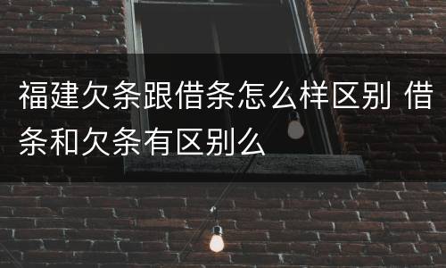 福建欠条跟借条怎么样区别 借条和欠条有区别么