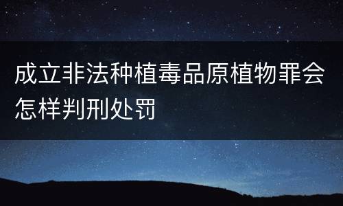 成立非法种植毒品原植物罪会怎样判刑处罚