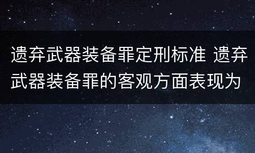 遗弃武器装备罪定刑标准 遗弃武器装备罪的客观方面表现为
