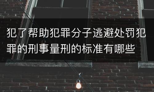 犯了帮助犯罪分子逃避处罚犯罪的刑事量刑的标准有哪些
