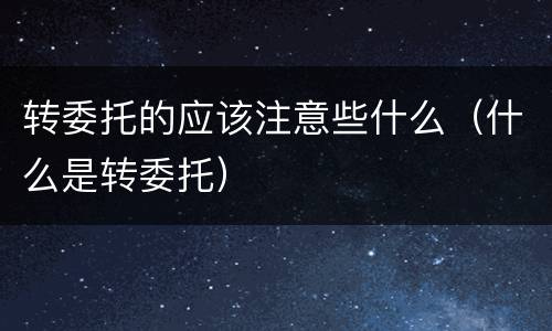 转委托的应该注意些什么（什么是转委托）