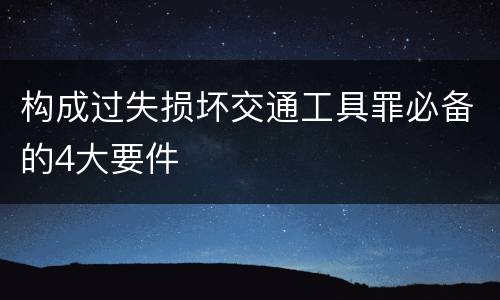 构成过失损坏交通工具罪必备的4大要件