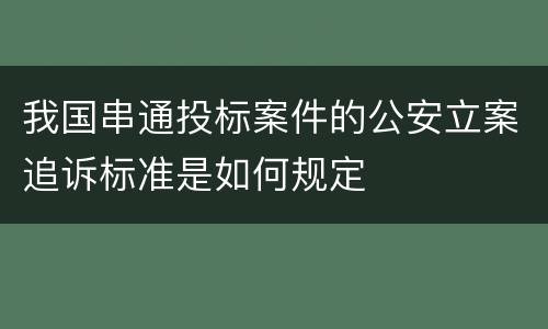 我国串通投标案件的公安立案追诉标准是如何规定